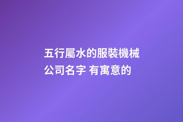 五行屬水的服裝機械公司名字 有寓意的-第1張-公司起名-玄機派